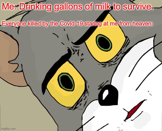 Unsettled Tom Meme | Me: Drinking gallons of milk to survive. Everyone killed by the Covid-19 staring at me from heaven: | image tagged in memes,unsettled tom | made w/ Imgflip meme maker