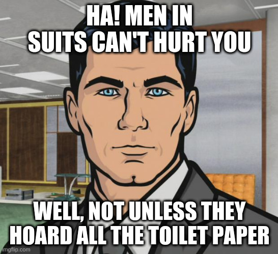 Wiper Swiper Vipers | HA! MEN IN SUITS CAN'T HURT YOU; WELL, NOT UNLESS THEY HOARD ALL THE TOILET PAPER | image tagged in memes,archer | made w/ Imgflip meme maker