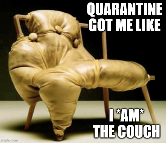 Freaky Chair | QUARANTINE GOT ME LIKE; I *AM* THE COUCH | image tagged in freaky chair | made w/ Imgflip meme maker