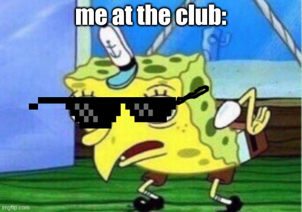 Mocking Spongebob | me at the club: | image tagged in memes,mocking spongebob | made w/ Imgflip meme maker