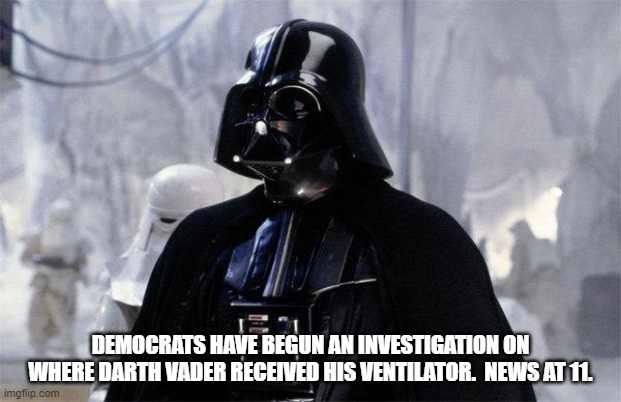 Darth Vader | DEMOCRATS HAVE BEGUN AN INVESTIGATION ON WHERE DARTH VADER RECEIVED HIS VENTILATOR.  NEWS AT 11. | image tagged in darth vader | made w/ Imgflip meme maker