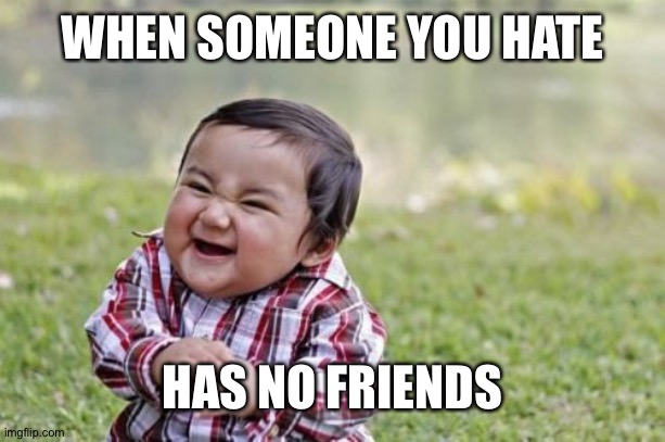 Evil Toddler | WHEN SOMEONE YOU HATE; HAS NO FRIENDS | image tagged in memes,evil toddler | made w/ Imgflip meme maker