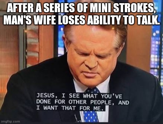 Jesus I see what you've done | AFTER A SERIES OF MINI STROKES, MAN'S WIFE LOSES ABILITY TO TALK. | image tagged in jesus i see what you've done | made w/ Imgflip meme maker