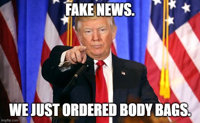 Trump Fake News | FAKE NEWS. WE JUST ORDERED BODY BAGS. | image tagged in trump fake news | made w/ Imgflip meme maker