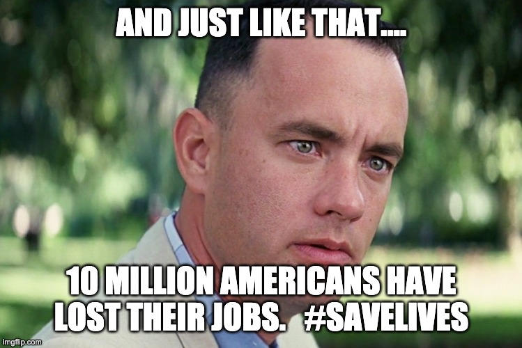 And Just Like That Meme | AND JUST LIKE THAT.... 10 MILLION AMERICANS HAVE LOST THEIR JOBS.   #SAVELIVES | image tagged in memes,and just like that | made w/ Imgflip meme maker