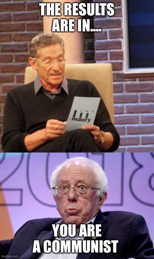 Communist Bernie Who knew? | THE RESULTS ARE IN.... YOU ARE A COMMUNIST | image tagged in memes,maury lie detector,bernie,cloak the communism bernie | made w/ Imgflip meme maker