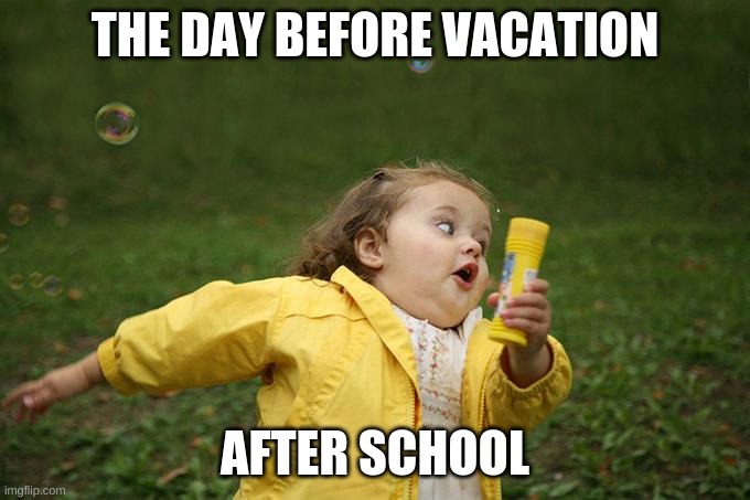 THE DAY BEFORE VACATION; AFTER SCHOOL | image tagged in vacation | made w/ Imgflip meme maker