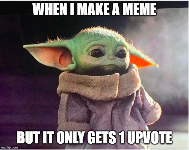 Sad Baby Yoda | WHEN I MAKE A MEME; BUT IT ONLY GETS 1 UPVOTE | image tagged in sad baby yoda | made w/ Imgflip meme maker