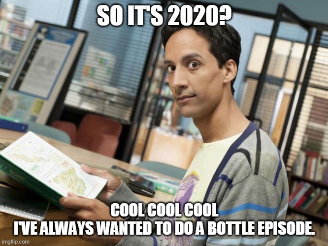 cool cool cool | SO IT'S 2020? COOL COOL COOL
I'VE ALWAYS WANTED TO DO A BOTTLE EPISODE. | image tagged in quarantine,coronavirus,social distancing,community | made w/ Imgflip meme maker