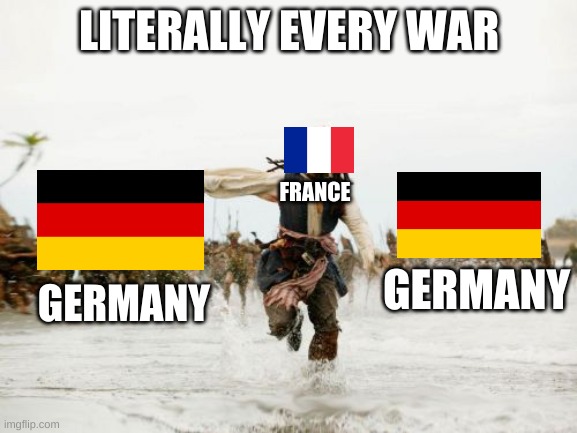Jack Sparrow Being Chased | LITERALLY EVERY WAR; FRANCE; GERMANY; GERMANY | image tagged in memes,jack sparrow being chased | made w/ Imgflip meme maker