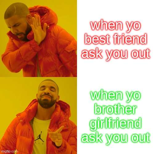 Drake Hotline Bling | when yo best friend ask you out; when yo brother girlfriend ask you out | image tagged in memes,drake hotline bling | made w/ Imgflip meme maker