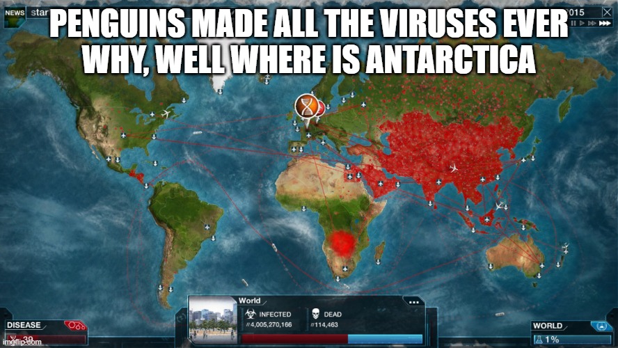 THE PENGUINS | PENGUINS MADE ALL THE VIRUSES EVER
WHY, WELL WHERE IS ANTARCTICA | image tagged in plague inc,antarctica,penguin,virus | made w/ Imgflip meme maker