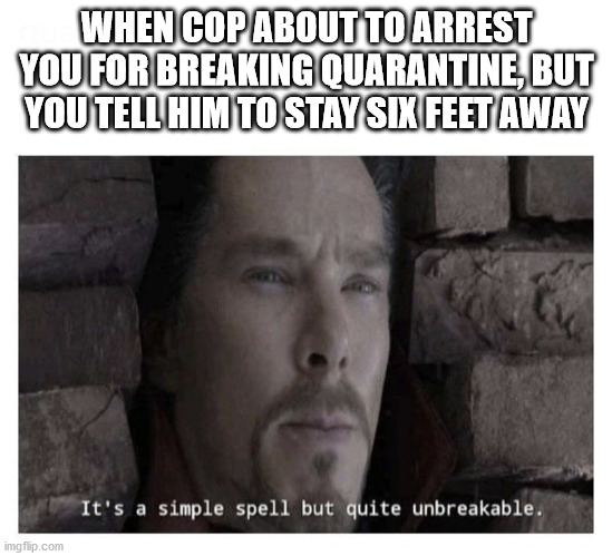 It’s a simple spell but quite unbreakable | WHEN COP ABOUT TO ARREST YOU FOR BREAKING QUARANTINE, BUT YOU TELL HIM TO STAY SIX FEET AWAY | image tagged in its a simple spell but quite unbreakable | made w/ Imgflip meme maker