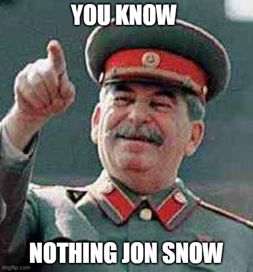 Stalin says | YOU KNOW NOTHING JON SNOW | image tagged in stalin says | made w/ Imgflip meme maker