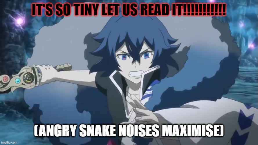 Triggered Kaira | IT'S SO TINY LET US READ IT!!!!!!!!!!! (ANGRY SNAKE NOISES MAXIMISE) | image tagged in triggered kaira | made w/ Imgflip meme maker