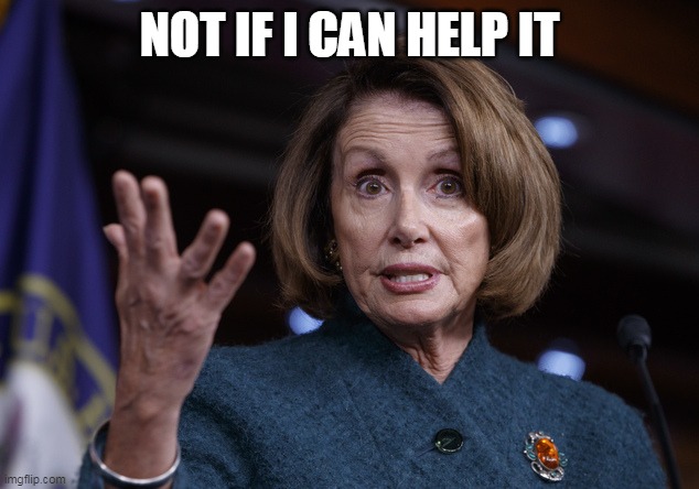 Good old Nancy Pelosi | NOT IF I CAN HELP IT | image tagged in good old nancy pelosi | made w/ Imgflip meme maker