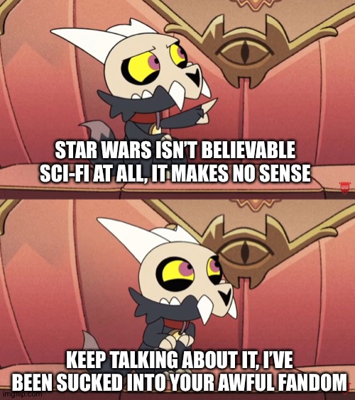 I hate it but I love it | STAR WARS ISN’T BELIEVABLE SCI-FI AT ALL, IT MAKES NO SENSE; KEEP TALKING ABOUT IT, I’VE BEEN SUCKED INTO YOUR AWFUL FANDOM | image tagged in i hate it but i love it | made w/ Imgflip meme maker