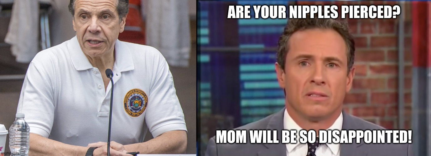ARE YOUR NIPPLES PIERCED? MOM WILL BE SO DISAPPOINTED! | image tagged in fredo chris cuomo | made w/ Imgflip meme maker