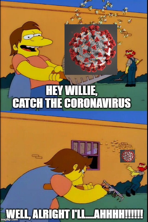 Hey Willie! | HEY WILLIE, CATCH THE CORONAVIRUS; WELL, ALRIGHT I'LL....AHHHH!!!!!! | image tagged in simpsons grandpa,donald trump,coronavirus | made w/ Imgflip meme maker