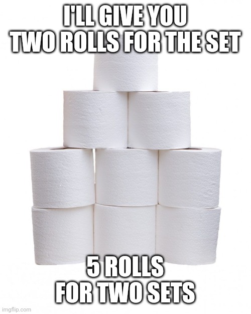 I'LL GIVE YOU TWO ROLLS FOR THE SET 5 ROLLS FOR TWO SETS | made w/ Imgflip meme maker