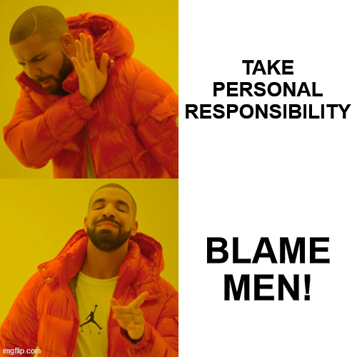 Drake Hotline Bling Meme | TAKE PERSONAL RESPONSIBILITY; BLAME MEN! | image tagged in memes,drake hotline bling | made w/ Imgflip meme maker