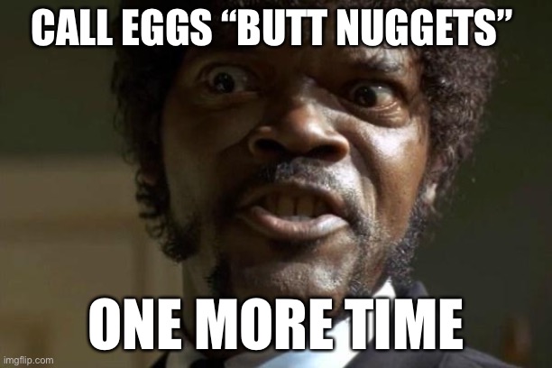Pulp Fiction - Jules | CALL EGGS “BUTT NUGGETS”; ONE MORE TIME | image tagged in pulp fiction - jules | made w/ Imgflip meme maker