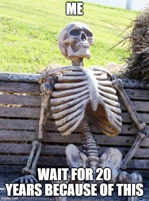 Waiting Skeleton Meme | ME; WAIT FOR 20 YEARS BECAUSE OF THIS | image tagged in memes,waiting skeleton | made w/ Imgflip meme maker