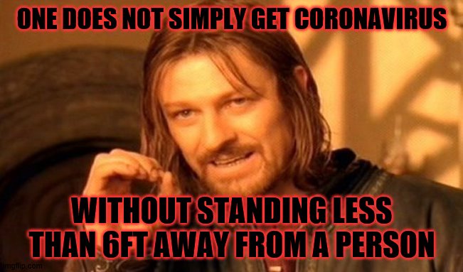 One Does Not Simply | ONE DOES NOT SIMPLY GET CORONAVIRUS; WITHOUT STANDING LESS THAN 6FT AWAY FROM A PERSON | image tagged in memes,one does not simply | made w/ Imgflip meme maker