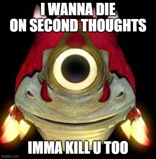 Crashfish(es) | I WANNA DIE ON SECOND THOUGHTS; IMMA KILL U TOO | image tagged in crashfishes | made w/ Imgflip meme maker