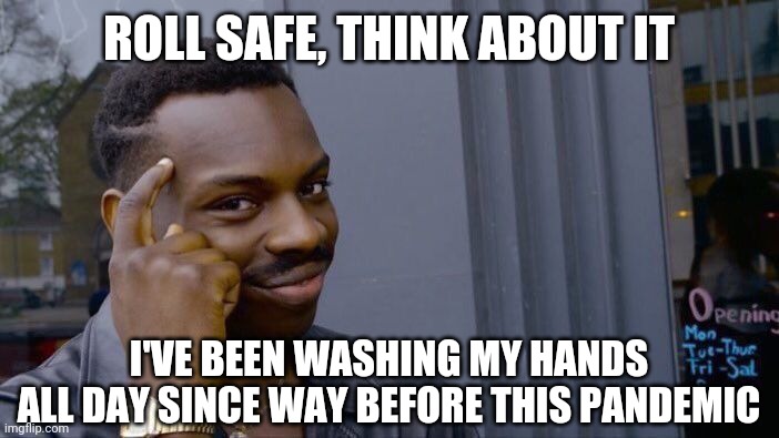 Roll Safe Think About It | ROLL SAFE, THINK ABOUT IT; I'VE BEEN WASHING MY HANDS ALL DAY SINCE WAY BEFORE THIS PANDEMIC | image tagged in memes,roll safe think about it | made w/ Imgflip meme maker