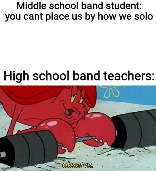 Observe | Middle school band student: you cant place us by how we solo; High school band teachers: | image tagged in observe | made w/ Imgflip meme maker