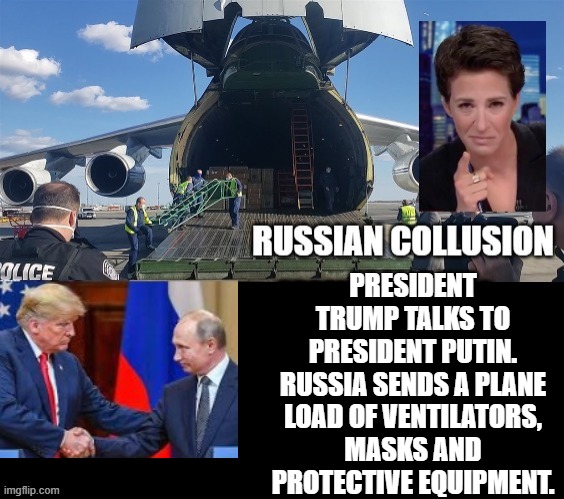MSNBC Rachel Maddow, More Russian Collusion! | PRESIDENT TRUMP TALKS TO PRESIDENT PUTIN. RUSSIA SENDS A PLANE LOAD OF VENTILATORS, MASKS AND PROTECTIVE EQUIPMENT. | image tagged in rachel maddow,fake news,stupid liberals | made w/ Imgflip meme maker