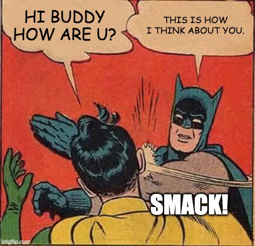 Batman Slapping Robin | HI BUDDY HOW ARE U? THIS IS HOW I THINK ABOUT YOU. SMACK! | image tagged in memes,batman slapping robin | made w/ Imgflip meme maker