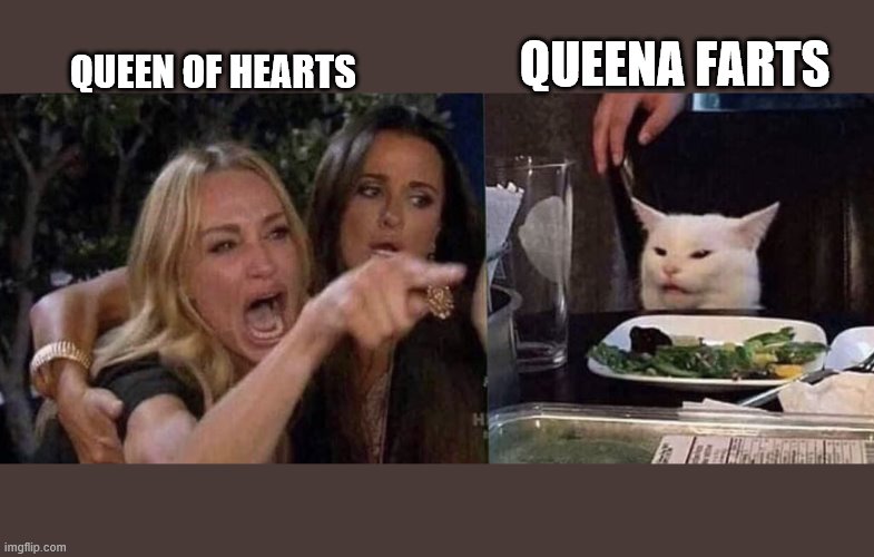 woman yelling at cat | QUEENA FARTS; QUEEN OF HEARTS | image tagged in woman yelling at cat | made w/ Imgflip meme maker