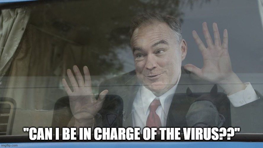 If Democrats were in power | "CAN I BE IN CHARGE OF THE VIRUS??" | image tagged in creepy tim kaine,covid-19,china virus,coronavirus,blame china | made w/ Imgflip meme maker