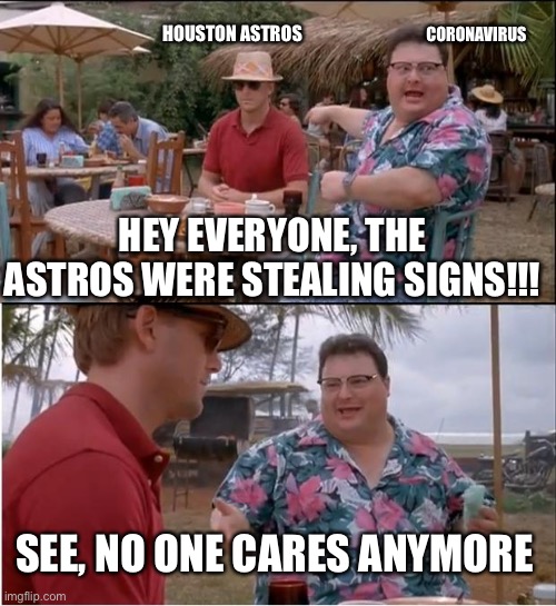 See Nobody Cares | CORONAVIRUS; HOUSTON ASTROS; HEY EVERYONE, THE ASTROS WERE STEALING SIGNS!!! SEE, NO ONE CARES ANYMORE | image tagged in memes,see nobody cares | made w/ Imgflip meme maker
