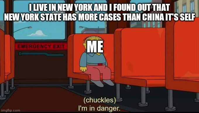 im in danger | I LIVE IN NEW YORK AND I FOUND OUT THAT NEW YORK STATE HAS MORE CASES THAN CHINA IT'S SELF; ME | image tagged in im in danger | made w/ Imgflip meme maker