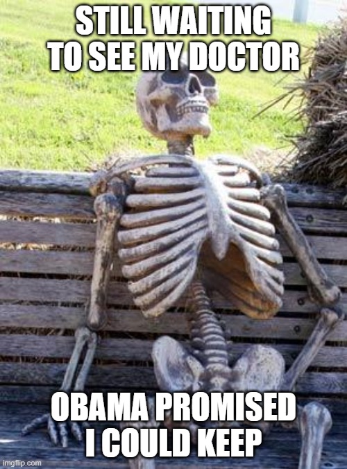 Waiting Skeleton | STILL WAITING TO SEE MY DOCTOR; OBAMA PROMISED I COULD KEEP | image tagged in memes,waiting skeleton | made w/ Imgflip meme maker