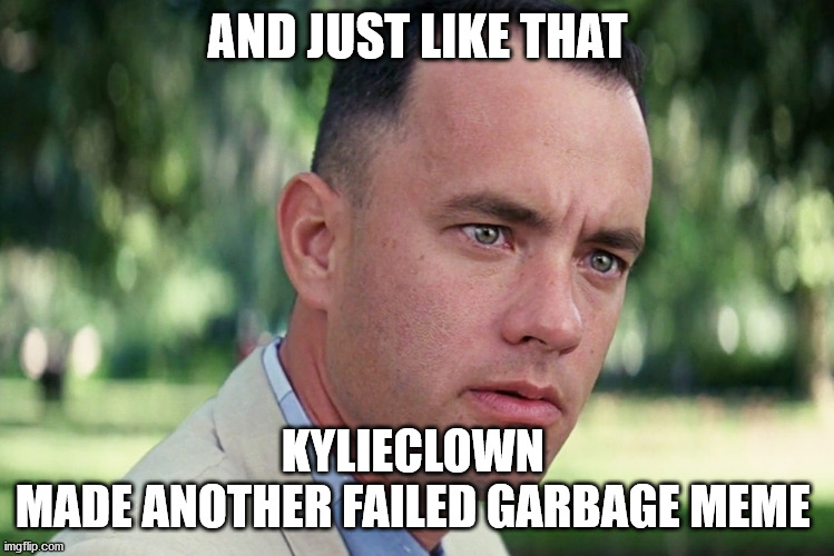 And Just Like That Meme | AND JUST LIKE THAT KYLIECLOWN 
MADE ANOTHER FAILED GARBAGE MEME | image tagged in memes,and just like that | made w/ Imgflip meme maker