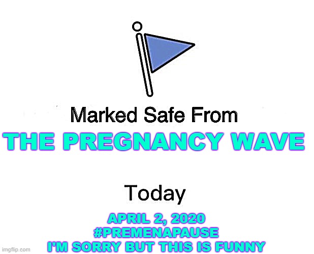 THE PREGNANCY WAVE; APRIL 2, 2020
#PREMENAPAUSE
I'M SORRY BUT THIS IS FUNNY | image tagged in marked safe,pregnancy | made w/ Imgflip meme maker