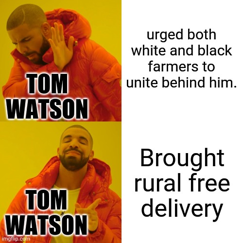 Drake Hotline Bling | urged both white and black farmers to unite behind him. TOM WATSON; Brought rural free delivery; TOM WATSON | image tagged in memes,drake hotline bling | made w/ Imgflip meme maker