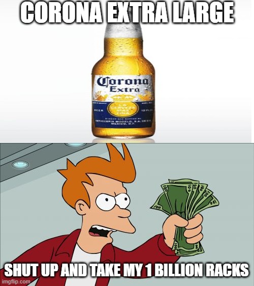its the best thing | CORONA EXTRA LARGE; SHUT UP AND TAKE MY 1 BILLION RACKS | image tagged in memes,shut up and take my money fry | made w/ Imgflip meme maker