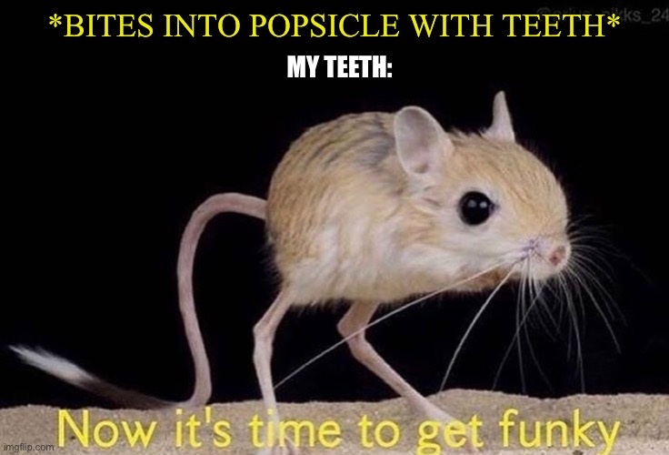 It do be like that... | *BITES INTO POPSICLE WITH TEETH*; MY TEETH: | image tagged in now its time to get funky,memes,funny,funny memes,popsicle | made w/ Imgflip meme maker