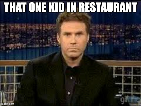 blank stare | THAT ONE KID IN RESTAURANT | image tagged in blank stare | made w/ Imgflip meme maker