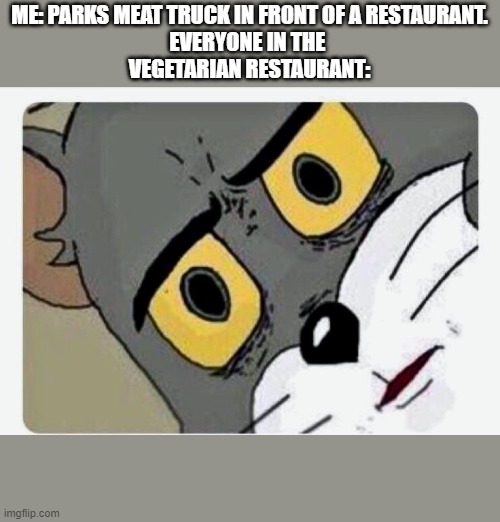 Disturbed Tom | ME: PARKS MEAT TRUCK IN FRONT OF A RESTAURANT.
EVERYONE IN THE 
VEGETARIAN RESTAURANT: | image tagged in disturbed tom | made w/ Imgflip meme maker