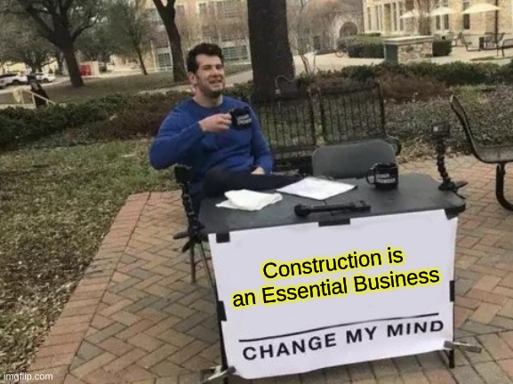 Change My Mind Meme | Construction is an Essential Business | image tagged in memes,change my mind | made w/ Imgflip meme maker