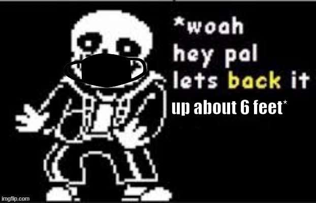 Dr. Sans Says So. | up about 6 feet* | image tagged in let's back it up a bit sans,sans,undertale,coronavirus | made w/ Imgflip meme maker