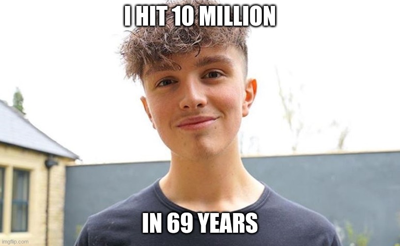 I HIT 10 MILLION; IN 69 YEARS | image tagged in youtuber | made w/ Imgflip meme maker