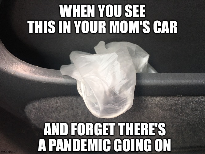 Hold up! :)))) | WHEN YOU SEE THIS IN YOUR MOM'S CAR; AND FORGET THERE'S A PANDEMIC GOING ON | image tagged in coronavirus | made w/ Imgflip meme maker