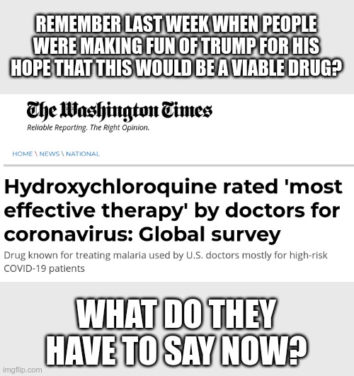 It must have been hard for the Washington Times to publish this article | REMEMBER LAST WEEK WHEN PEOPLE WERE MAKING FUN OF TRUMP FOR HIS HOPE THAT THIS WOULD BE A VIABLE DRUG? WHAT DO THEY HAVE TO SAY NOW? | image tagged in coronavirus | made w/ Imgflip meme maker